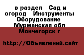  в раздел : Сад и огород » Инструменты. Оборудование . Мурманская обл.,Мончегорск г.